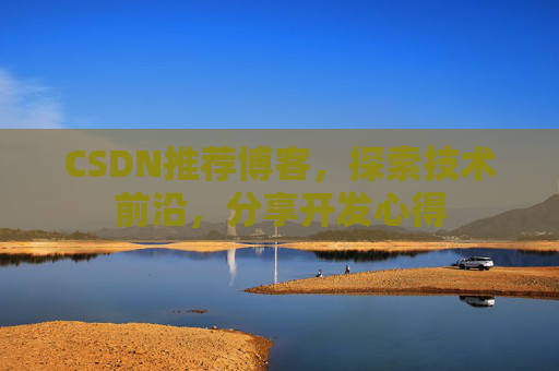 CSDN推荐博客，探索技术前沿，分享开发心得