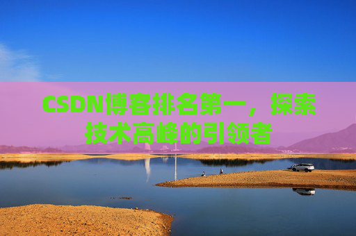CSDN博客排名第一，探索技术高峰的引领者