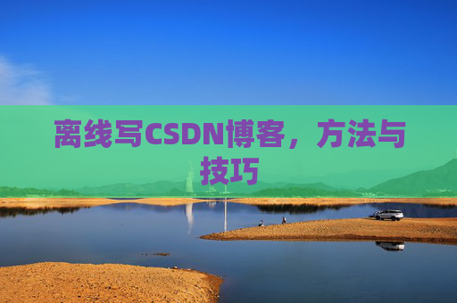 离线写CSDN博客，方法与技巧