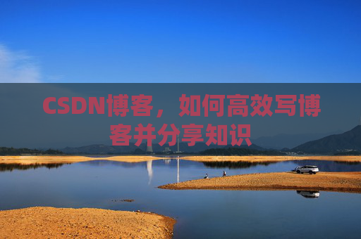 CSDN博客，如何高效写博客并分享知识