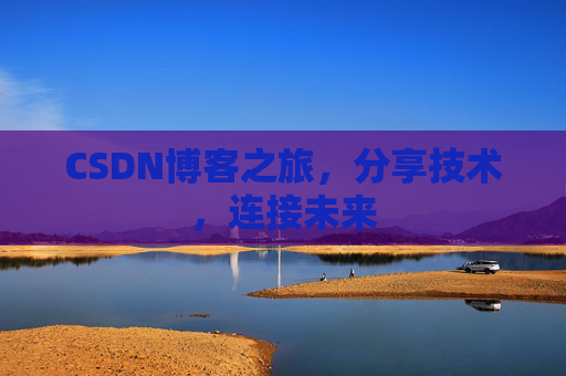CSDN博客之旅，分享技术，连接未来
