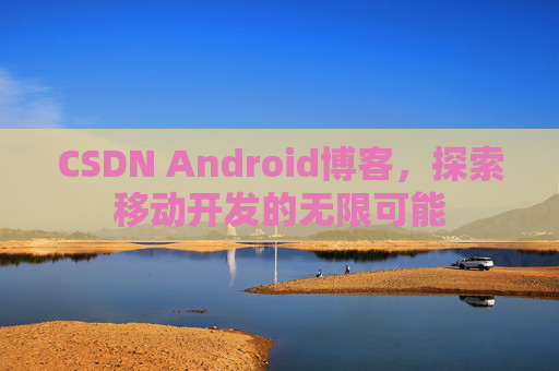 CSDN Android博客，探索移动开发的无限可能